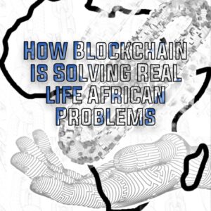 How Blockchain Is Solving Real Life African Problems by Hakeem Disu & Adeshina Ajayi